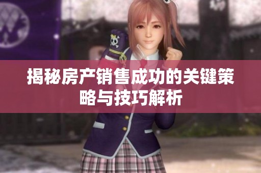 揭秘房产销售成功的关键策略与技巧解析