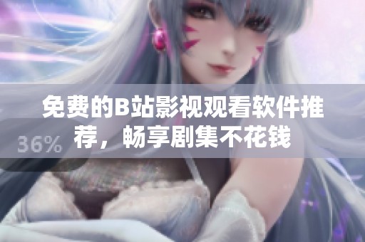 免费的B站影视观看软件推荐，畅享剧集不花钱