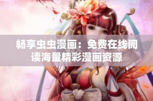 畅享虫虫漫画：免费在线阅读海量精彩漫画资源