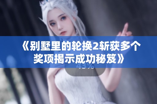 《别墅里的轮换2斩获多个奖项揭示成功秘笈》