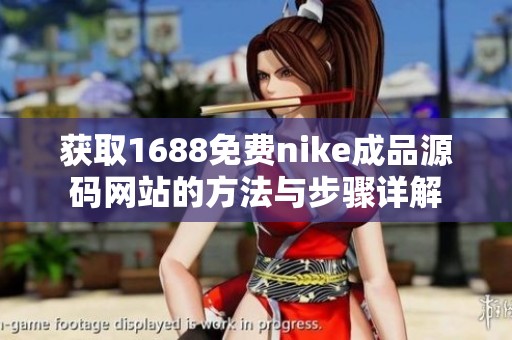 获取1688免费nike成品源码网站的方法与步骤详解
