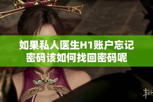如果私人医生H1账户忘记密码该如何找回密码呢