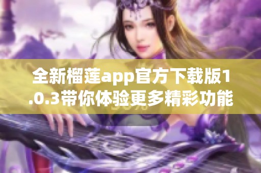 全新榴莲app官方下载版1.0.3带你体验更多精彩功能