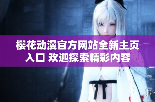 樱花动漫官方网站全新主页入口 欢迎探索精彩内容