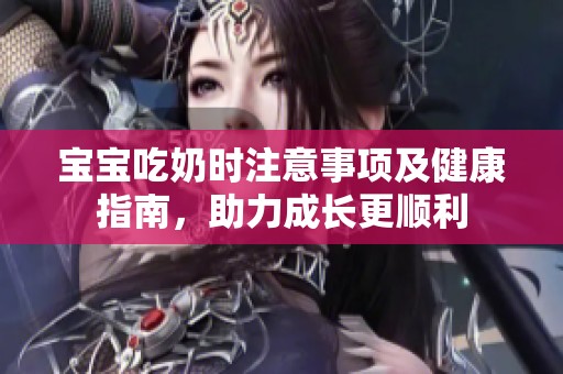 宝宝吃奶时注意事项及健康指南，助力成长更顺利