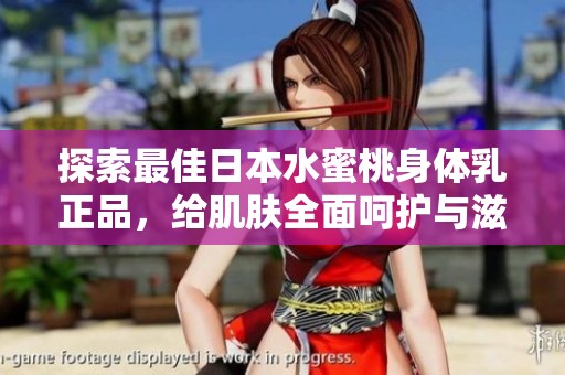 探索最佳日本水蜜桃身体乳正品，给肌肤全面呵护与滋润