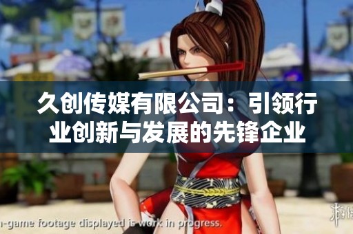 久创传媒有限公司：引领行业创新与发展的先锋企业