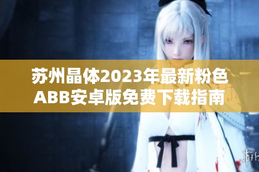 苏州晶体2023年最新粉色ABB安卓版免费下载指南