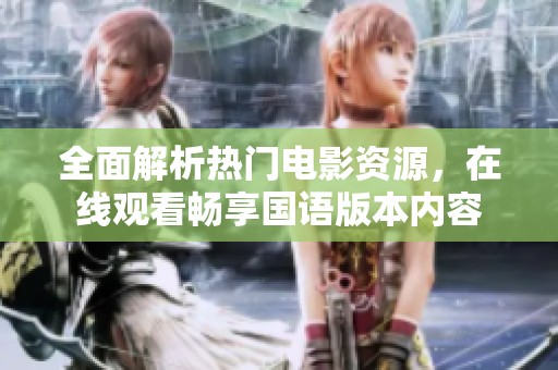 全面解析热门电影资源，在线观看畅享国语版本内容