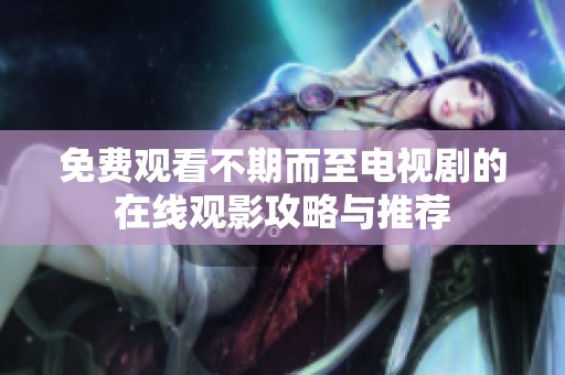 免费观看不期而至电视剧的在线观影攻略与推荐