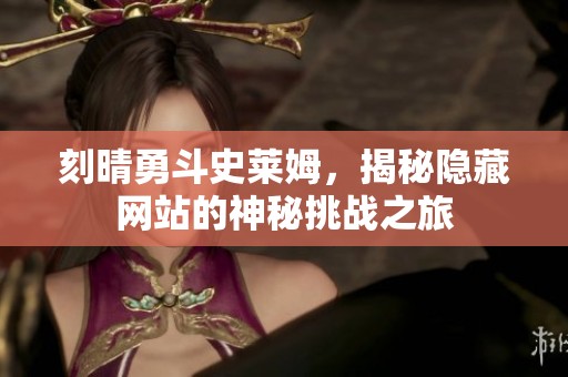 刻晴勇斗史莱姆，揭秘隐藏网站的神秘挑战之旅