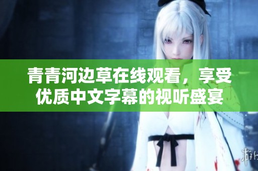 青青河边草在线观看，享受优质中文字幕的视听盛宴