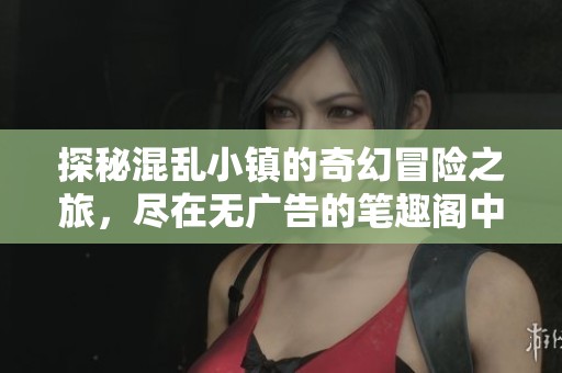 探秘混乱小镇的奇幻冒险之旅，尽在无广告的笔趣阁中