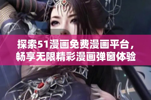 探索51漫画免费漫画平台，畅享无限精彩漫画弹窗体验