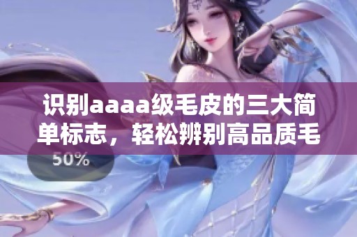 识别aaaa级毛皮的三大简单标志，轻松辨别高品质毛皮
