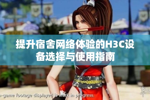 提升宿舍网络体验的H3C设备选择与使用指南