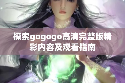 探索gogogo高清完整版精彩内容及观看指南