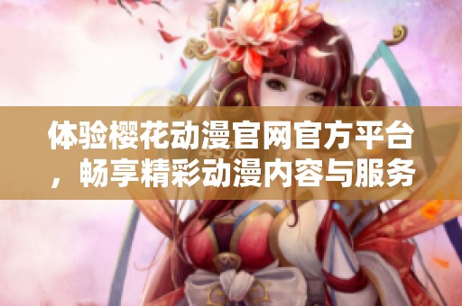 体验樱花动漫官网官方平台，畅享精彩动漫内容与服务