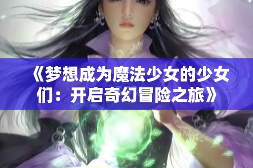 《梦想成为魔法少女的少女们：开启奇幻冒险之旅》