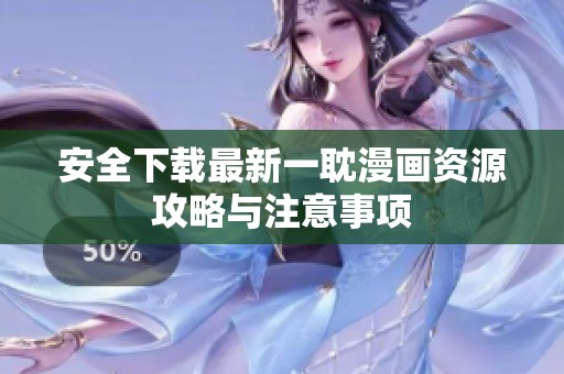 安全下载最新一耽漫画资源攻略与注意事项