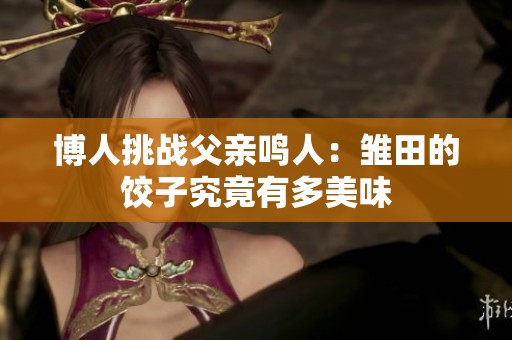 博人挑战父亲鸣人：雏田的饺子究竟有多美味