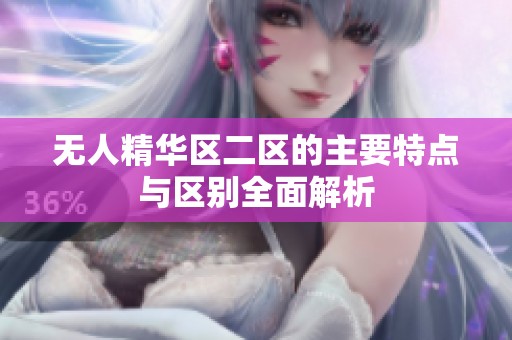 无人精华区二区的主要特点与区别全面解析