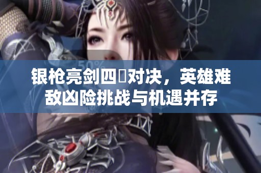 银枪亮剑四毌对决，英雄难敌凶险挑战与机遇并存