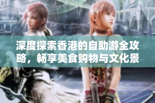 深度探索香港的自助游全攻略，畅享美食购物与文化景点