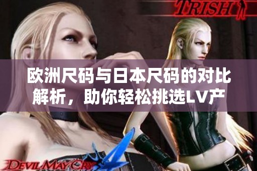 欧洲尺码与日本尺码的对比解析，助你轻松挑选LV产品