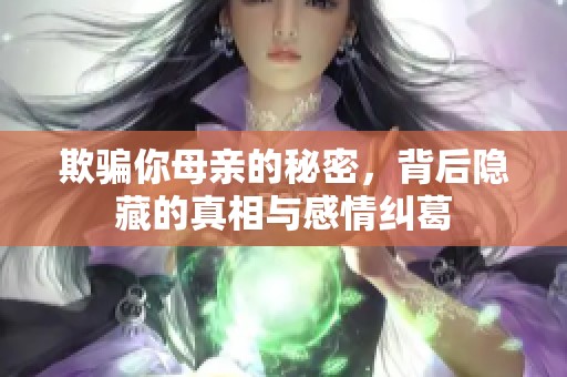 欺骗你母亲的秘密，背后隐藏的真相与感情纠葛