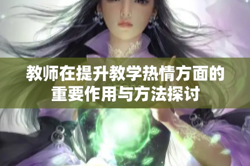 教师在提升教学热情方面的重要作用与方法探讨