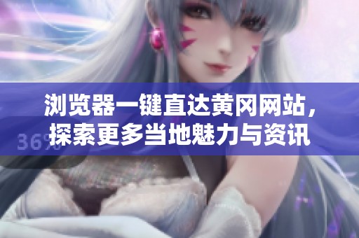 浏览器一键直达黄冈网站，探索更多当地魅力与资讯