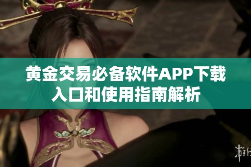 黄金交易必备软件APP下载入口和使用指南解析