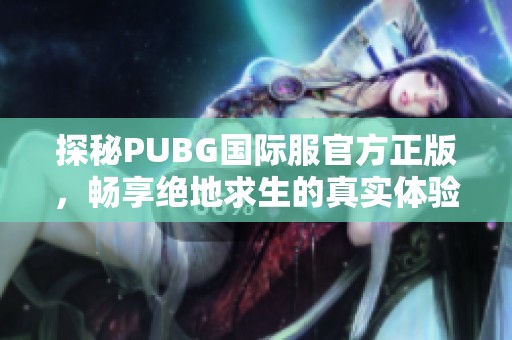 探秘PUBG国际服官方正版，畅享绝地求生的真实体验