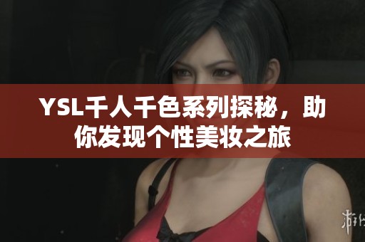 YSL千人千色系列探秘，助你发现个性美妆之旅
