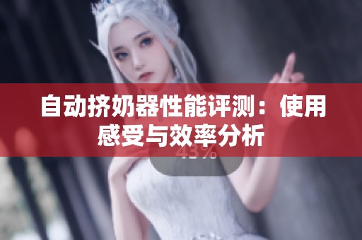 自动挤奶器性能评测：使用感受与效率分析