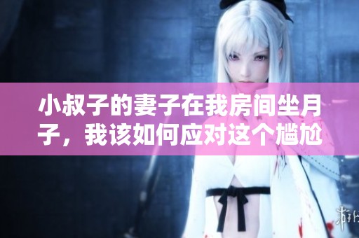 小叔子的妻子在我房间坐月子，我该如何应对这个尴尬局面