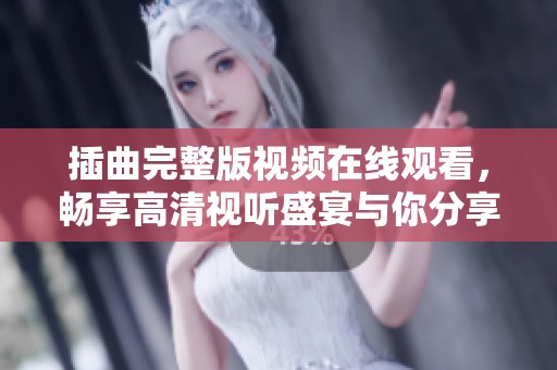 插曲完整版视频在线观看，畅享高清视听盛宴与你分享