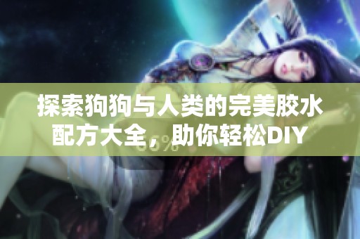 探索狗狗与人类的完美胶水配方大全，助你轻松DIY