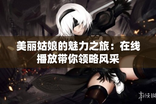 美丽姑娘的魅力之旅：在线播放带你领略风采