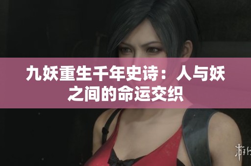 九妖重生千年史诗：人与妖之间的命运交织