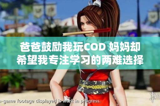 爸爸鼓励我玩COD 妈妈却希望我专注学习的两难选择