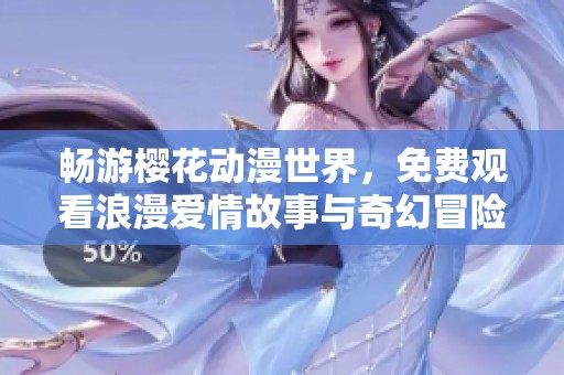 畅游樱花动漫世界，免费观看浪漫爱情故事与奇幻冒险