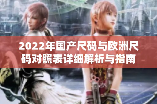 2022年国产尺码与欧洲尺码对照表详细解析与指南
