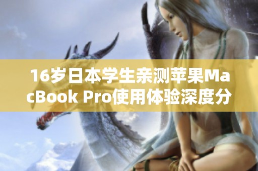 16岁日本学生亲测苹果MacBook Pro使用体验深度分析