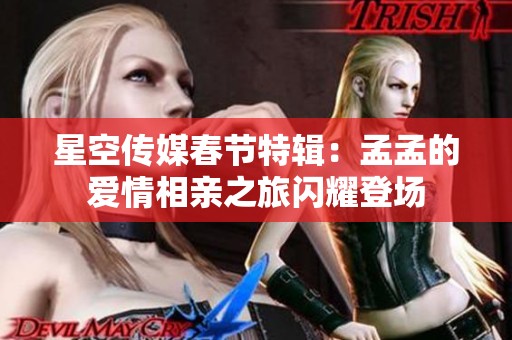 星空传媒春节特辑：孟孟的爱情相亲之旅闪耀登场