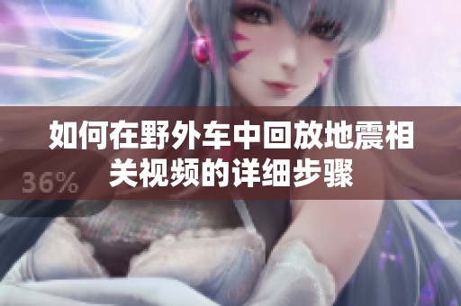 如何在野外车中回放地震相关视频的详细步骤