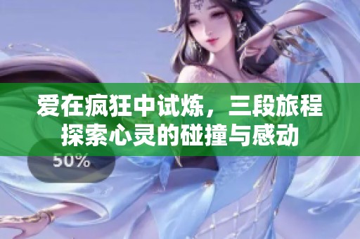 爱在疯狂中试炼，三段旅程探索心灵的碰撞与感动