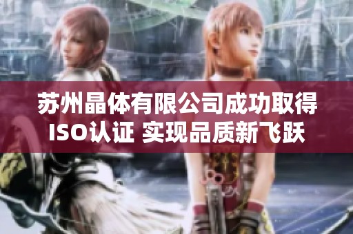 苏州晶体有限公司成功取得ISO认证 实现品质新飞跃