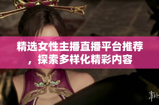 精选女性主播直播平台推荐，探索多样化精彩内容